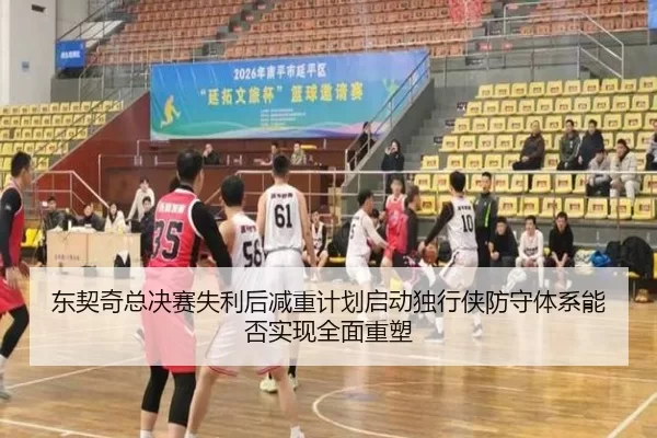东契奇总决赛失利后减重计划启动独行侠防守体系能否实现全面重塑