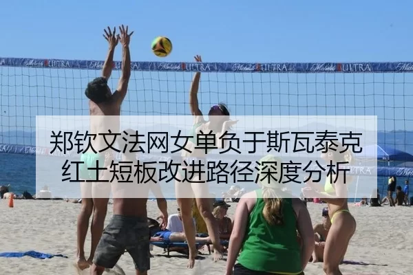 郑钦文法网女单负于斯瓦泰克 红土短板改进路径深度分析